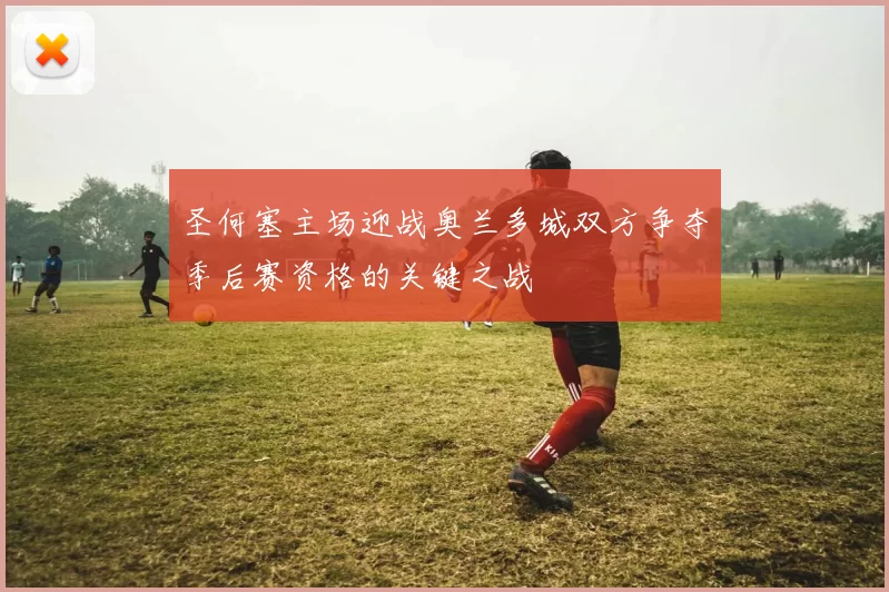 圣何塞主场迎战奥兰多城双方争夺季后赛资格的关键之战