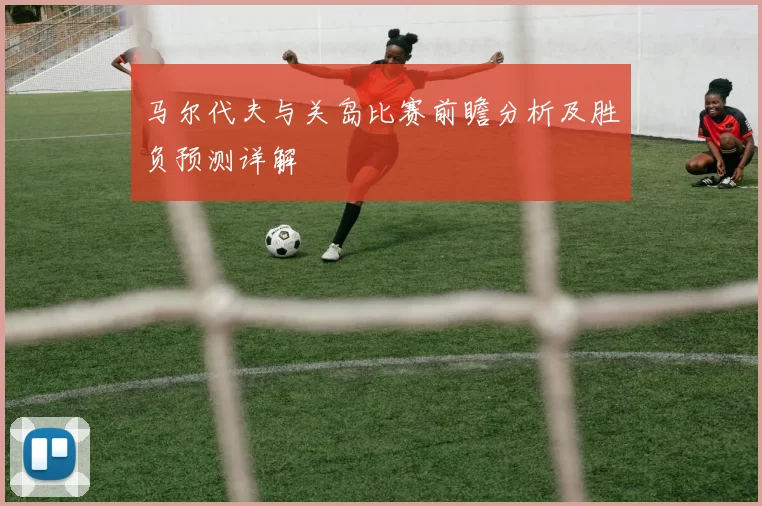 马尔代夫与关岛比赛前瞻分析及胜负预测详解