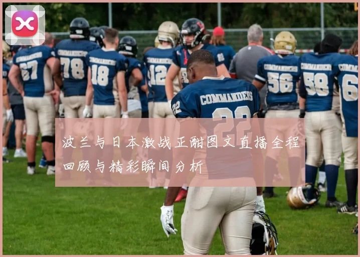 波兰与日本激战正酣图文直播全程回顾与精彩瞬间分析
