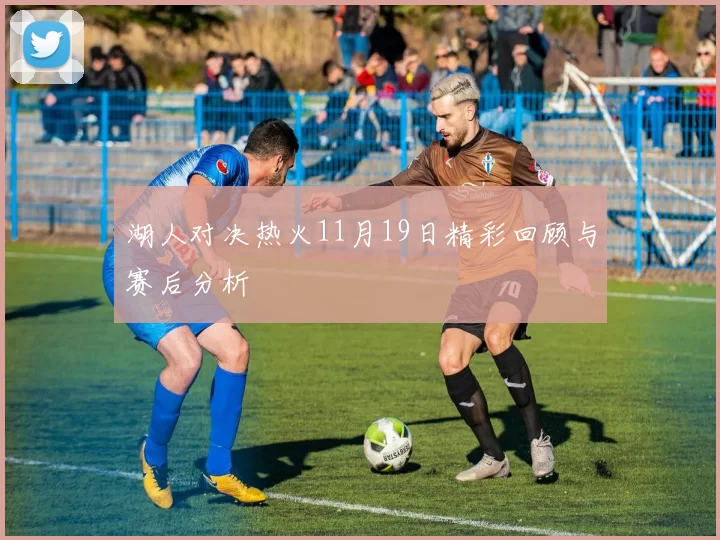 湖人对决热火11月19日精彩回顾与赛后分析