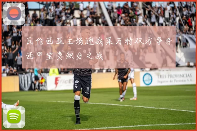 瓦伦西亚主场迎战莱万特双方争夺西甲宝贵积分之战